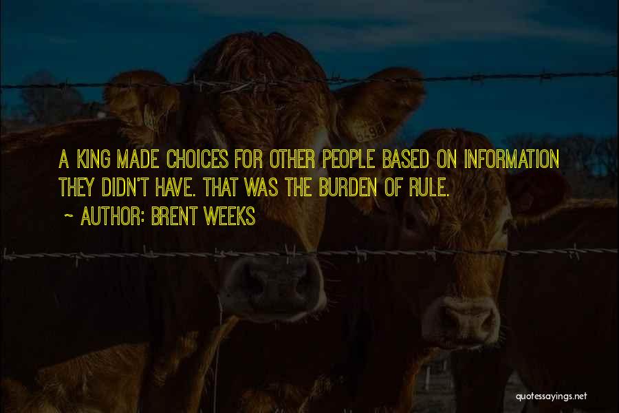 Brent Weeks Quotes: A King Made Choices For Other People Based On Information They Didn't Have. That Was The Burden Of Rule.