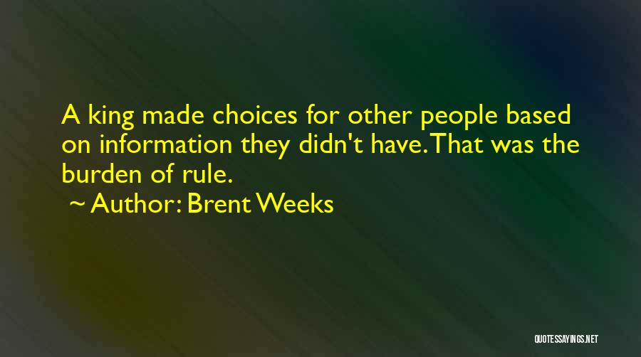 Brent Weeks Quotes: A King Made Choices For Other People Based On Information They Didn't Have. That Was The Burden Of Rule.