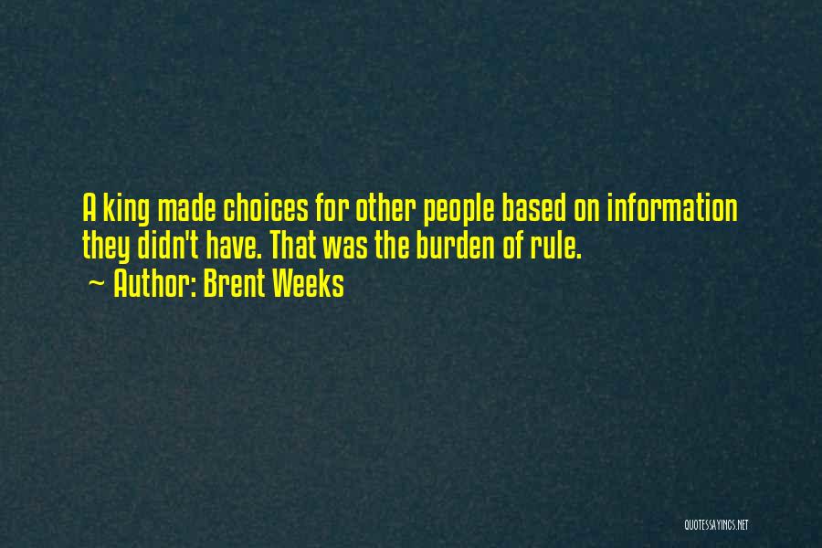 Brent Weeks Quotes: A King Made Choices For Other People Based On Information They Didn't Have. That Was The Burden Of Rule.