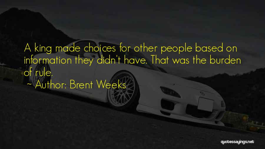 Brent Weeks Quotes: A King Made Choices For Other People Based On Information They Didn't Have. That Was The Burden Of Rule.