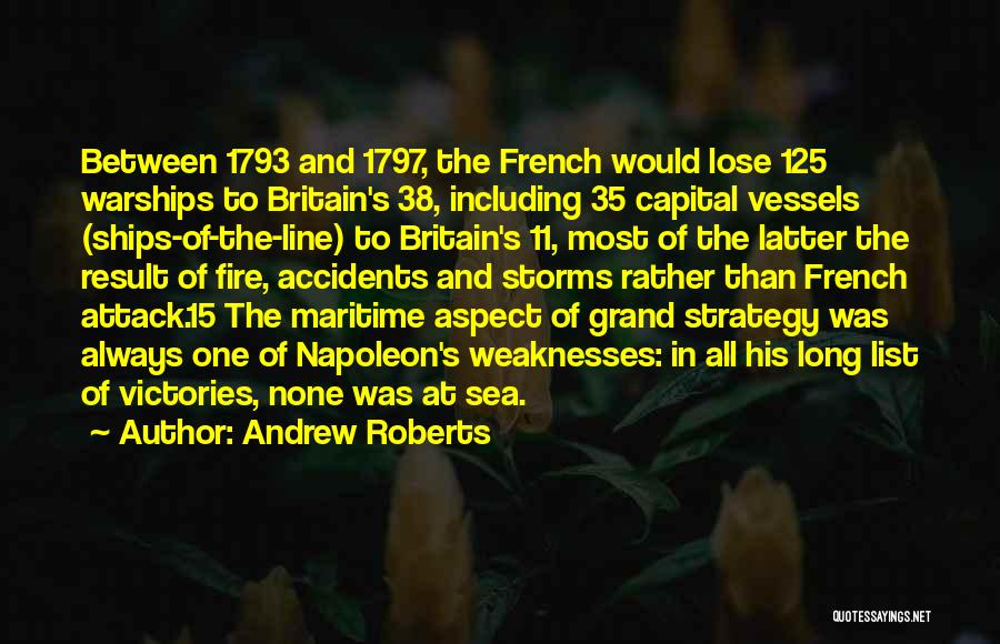 Andrew Roberts Quotes: Between 1793 And 1797, The French Would Lose 125 Warships To Britain's 38, Including 35 Capital Vessels (ships-of-the-line) To Britain's