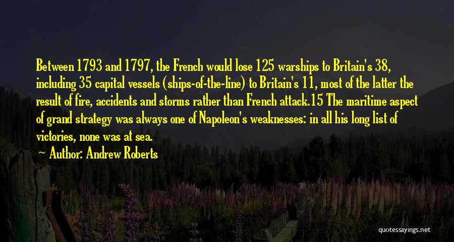 Andrew Roberts Quotes: Between 1793 And 1797, The French Would Lose 125 Warships To Britain's 38, Including 35 Capital Vessels (ships-of-the-line) To Britain's