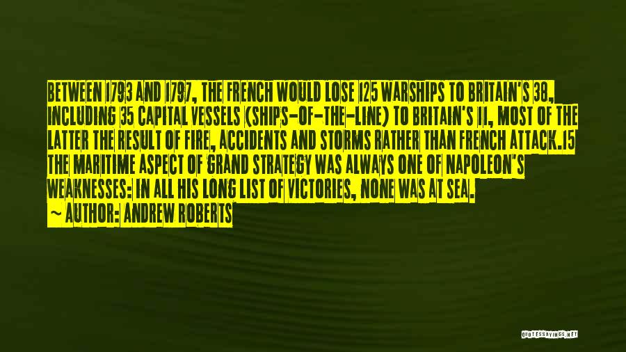 Andrew Roberts Quotes: Between 1793 And 1797, The French Would Lose 125 Warships To Britain's 38, Including 35 Capital Vessels (ships-of-the-line) To Britain's