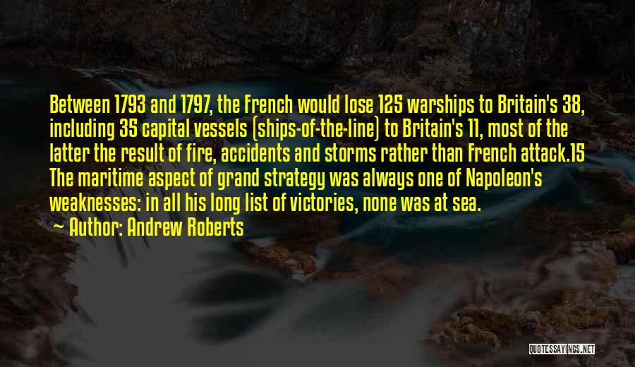 Andrew Roberts Quotes: Between 1793 And 1797, The French Would Lose 125 Warships To Britain's 38, Including 35 Capital Vessels (ships-of-the-line) To Britain's