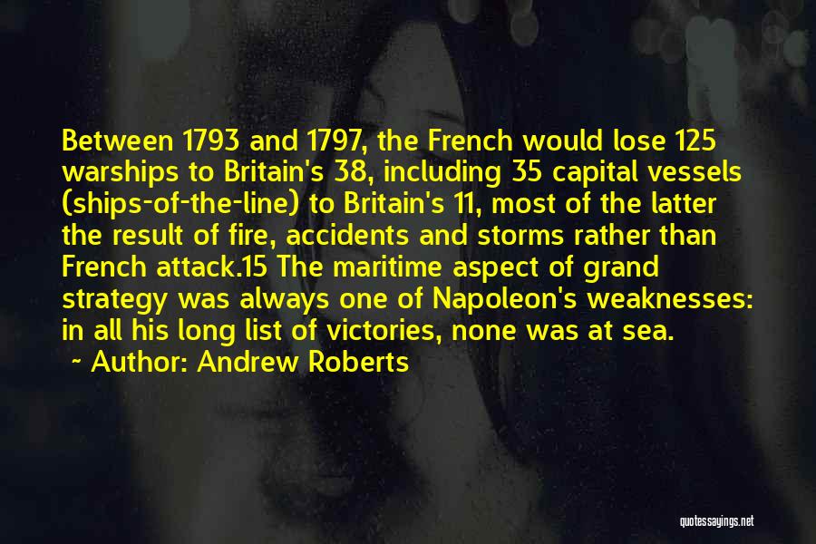 Andrew Roberts Quotes: Between 1793 And 1797, The French Would Lose 125 Warships To Britain's 38, Including 35 Capital Vessels (ships-of-the-line) To Britain's