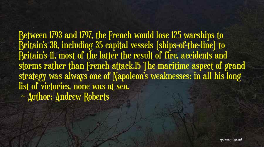 Andrew Roberts Quotes: Between 1793 And 1797, The French Would Lose 125 Warships To Britain's 38, Including 35 Capital Vessels (ships-of-the-line) To Britain's