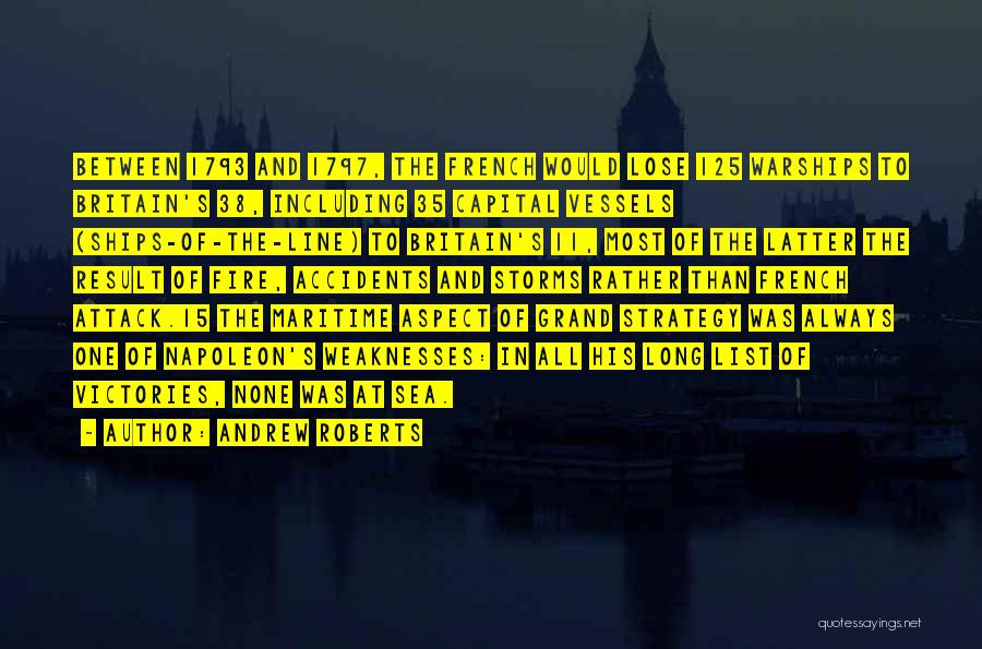 Andrew Roberts Quotes: Between 1793 And 1797, The French Would Lose 125 Warships To Britain's 38, Including 35 Capital Vessels (ships-of-the-line) To Britain's