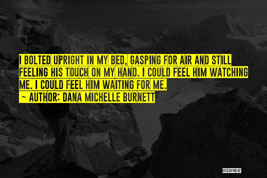 Dana Michelle Burnett Quotes: I Bolted Upright In My Bed, Gasping For Air And Still Feeling His Touch On My Hand. I Could Feel