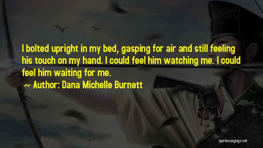 Dana Michelle Burnett Quotes: I Bolted Upright In My Bed, Gasping For Air And Still Feeling His Touch On My Hand. I Could Feel