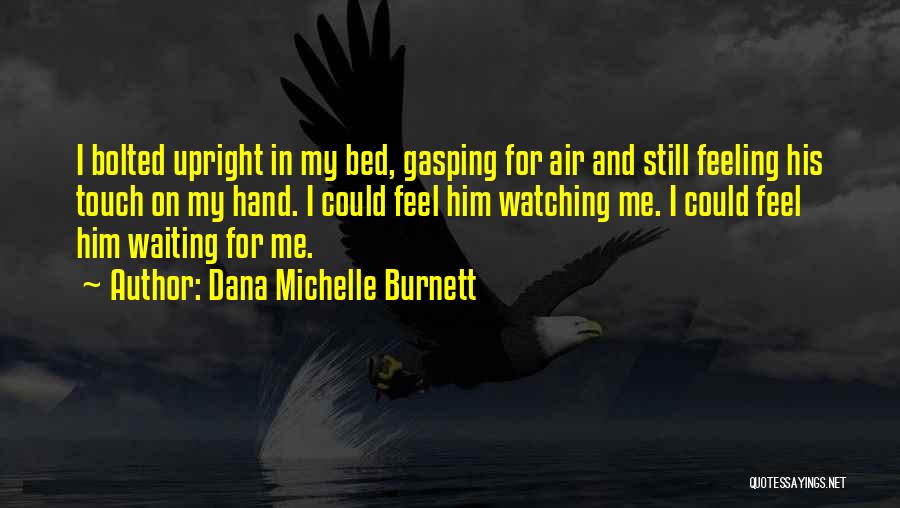 Dana Michelle Burnett Quotes: I Bolted Upright In My Bed, Gasping For Air And Still Feeling His Touch On My Hand. I Could Feel