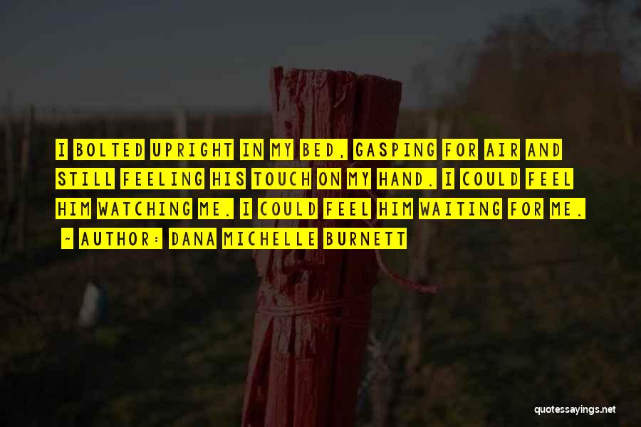 Dana Michelle Burnett Quotes: I Bolted Upright In My Bed, Gasping For Air And Still Feeling His Touch On My Hand. I Could Feel