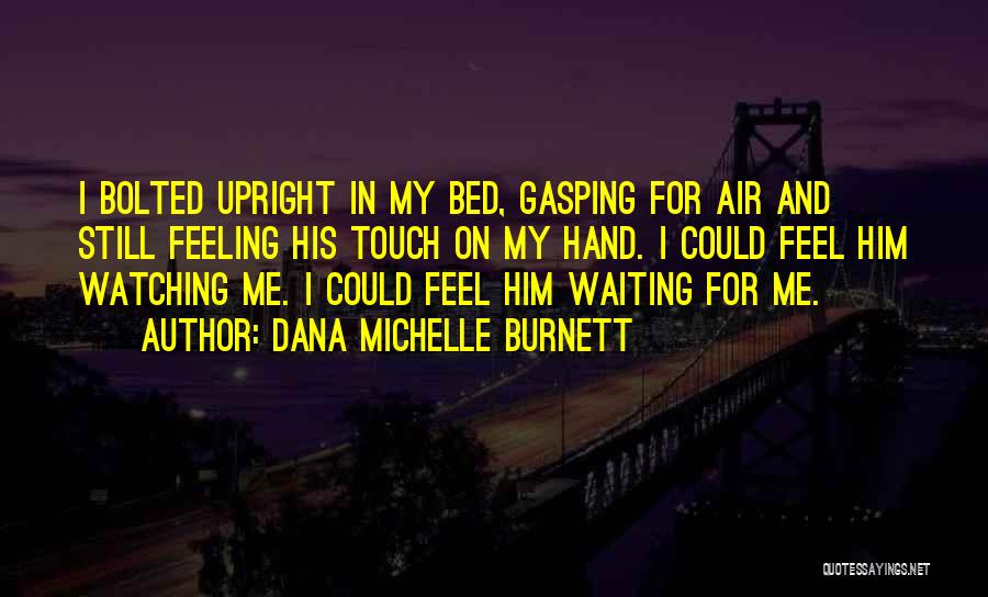 Dana Michelle Burnett Quotes: I Bolted Upright In My Bed, Gasping For Air And Still Feeling His Touch On My Hand. I Could Feel