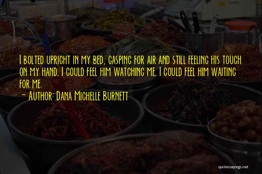 Dana Michelle Burnett Quotes: I Bolted Upright In My Bed, Gasping For Air And Still Feeling His Touch On My Hand. I Could Feel