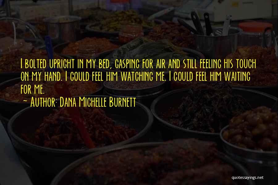 Dana Michelle Burnett Quotes: I Bolted Upright In My Bed, Gasping For Air And Still Feeling His Touch On My Hand. I Could Feel