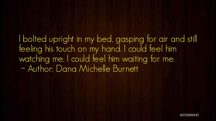 Dana Michelle Burnett Quotes: I Bolted Upright In My Bed, Gasping For Air And Still Feeling His Touch On My Hand. I Could Feel