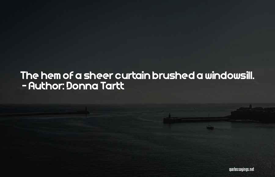 Donna Tartt Quotes: The Hem Of A Sheer Curtain Brushed A Windowsill. Faintly, I Heard Traffic Singing On The Street. Sitting There On