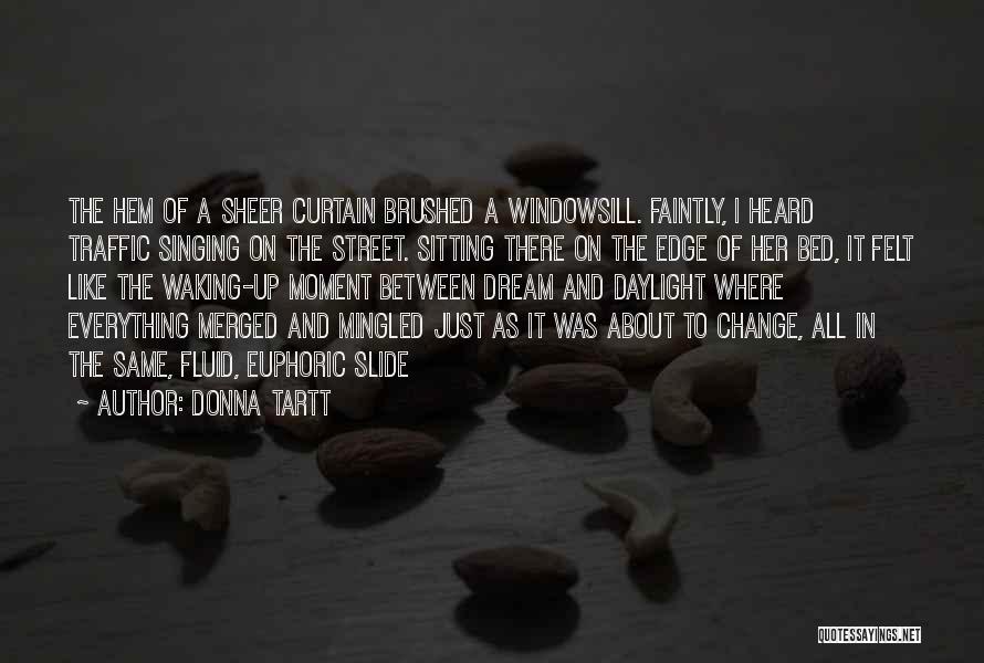 Donna Tartt Quotes: The Hem Of A Sheer Curtain Brushed A Windowsill. Faintly, I Heard Traffic Singing On The Street. Sitting There On