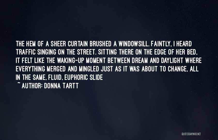 Donna Tartt Quotes: The Hem Of A Sheer Curtain Brushed A Windowsill. Faintly, I Heard Traffic Singing On The Street. Sitting There On