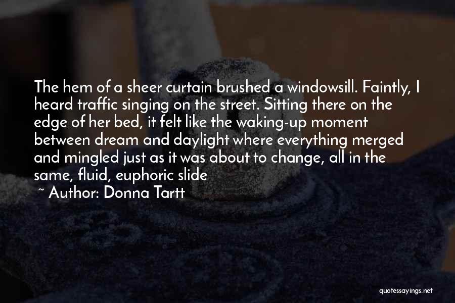 Donna Tartt Quotes: The Hem Of A Sheer Curtain Brushed A Windowsill. Faintly, I Heard Traffic Singing On The Street. Sitting There On