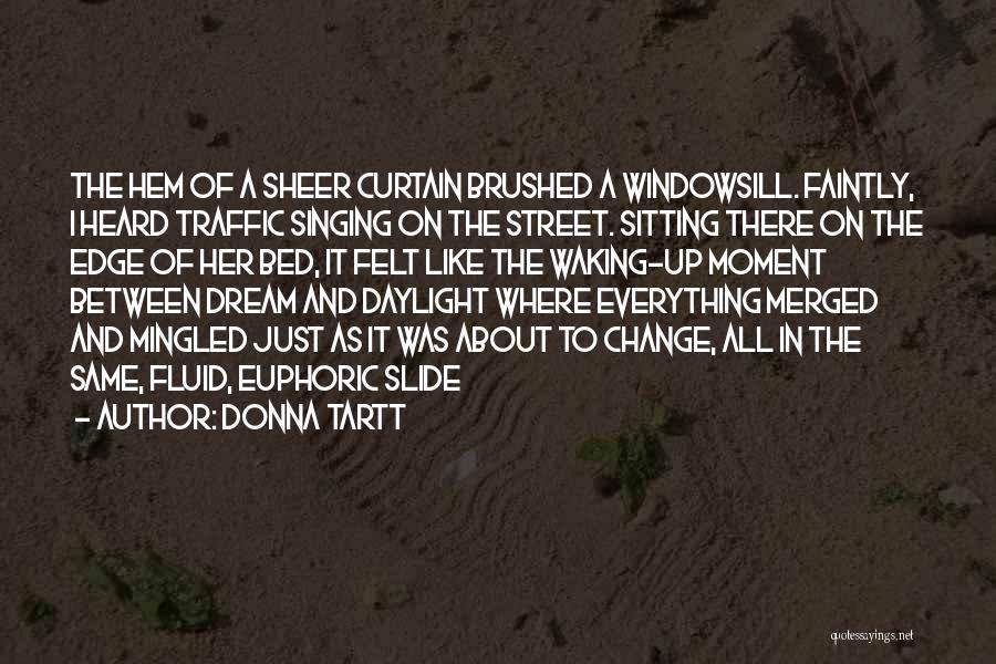 Donna Tartt Quotes: The Hem Of A Sheer Curtain Brushed A Windowsill. Faintly, I Heard Traffic Singing On The Street. Sitting There On