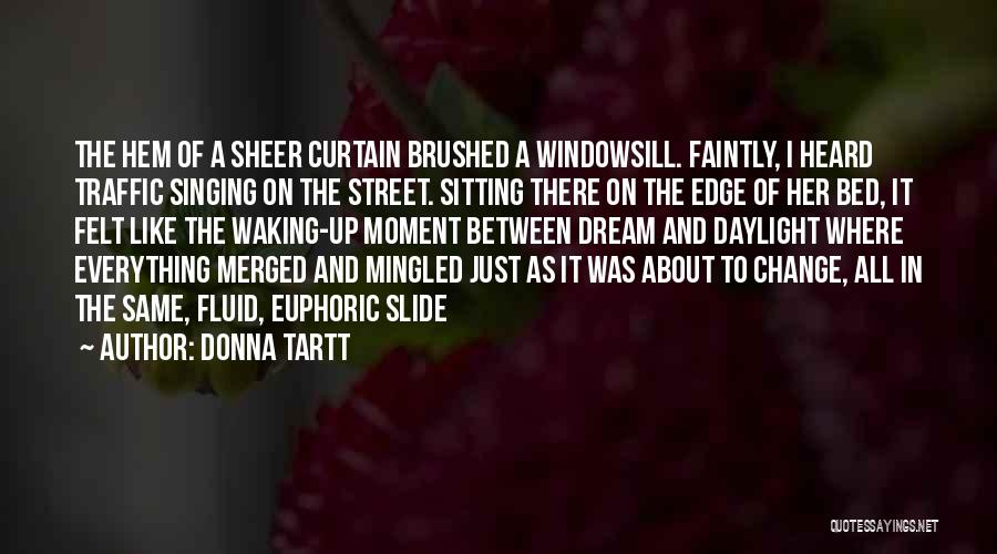 Donna Tartt Quotes: The Hem Of A Sheer Curtain Brushed A Windowsill. Faintly, I Heard Traffic Singing On The Street. Sitting There On