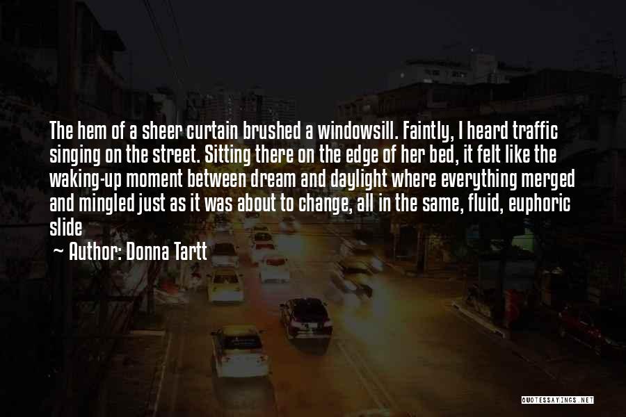 Donna Tartt Quotes: The Hem Of A Sheer Curtain Brushed A Windowsill. Faintly, I Heard Traffic Singing On The Street. Sitting There On