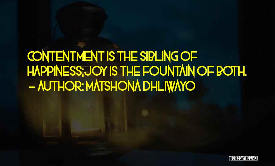 Matshona Dhliwayo Quotes: Contentment Is The Sibling Of Happiness;joy Is The Fountain Of Both.