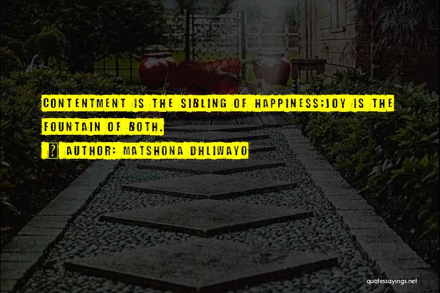 Matshona Dhliwayo Quotes: Contentment Is The Sibling Of Happiness;joy Is The Fountain Of Both.