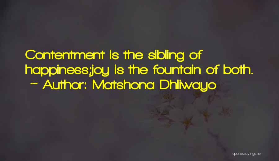 Matshona Dhliwayo Quotes: Contentment Is The Sibling Of Happiness;joy Is The Fountain Of Both.