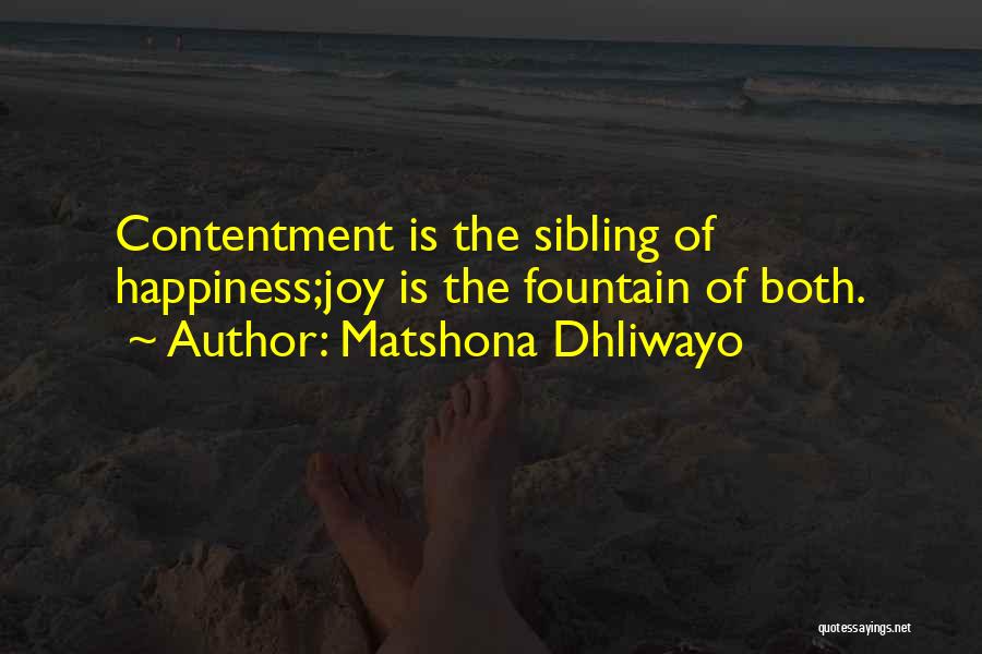 Matshona Dhliwayo Quotes: Contentment Is The Sibling Of Happiness;joy Is The Fountain Of Both.