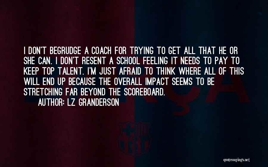 LZ Granderson Quotes: I Don't Begrudge A Coach For Trying To Get All That He Or She Can. I Don't Resent A School