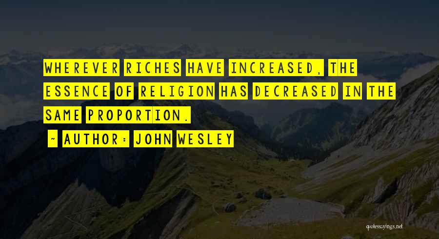 John Wesley Quotes: Wherever Riches Have Increased, The Essence Of Religion Has Decreased In The Same Proportion.