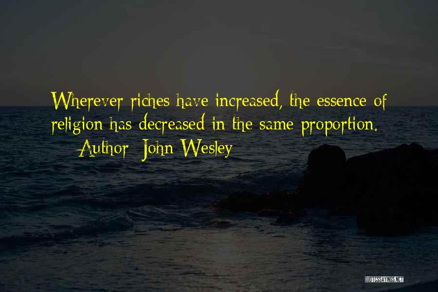 John Wesley Quotes: Wherever Riches Have Increased, The Essence Of Religion Has Decreased In The Same Proportion.