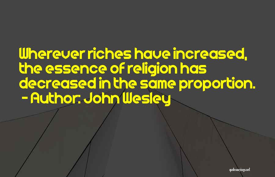 John Wesley Quotes: Wherever Riches Have Increased, The Essence Of Religion Has Decreased In The Same Proportion.