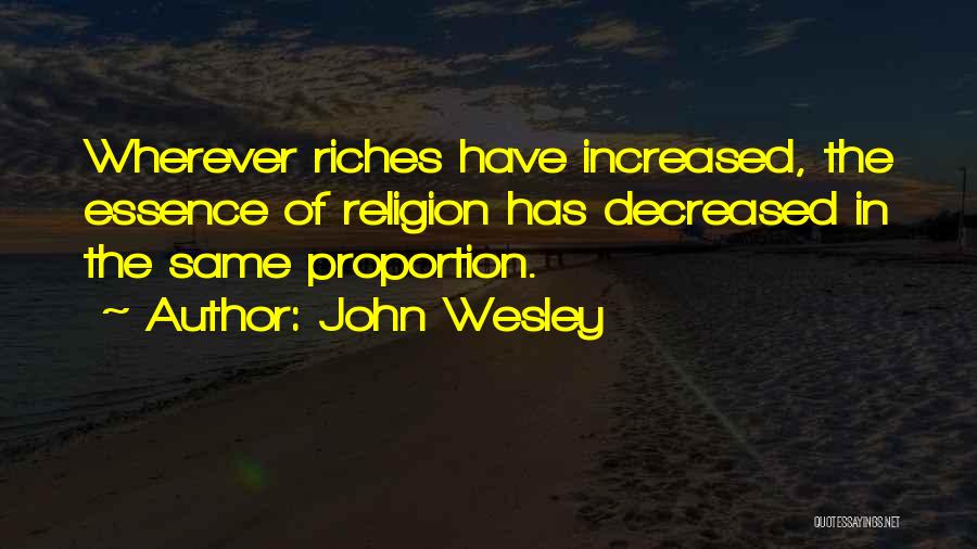 John Wesley Quotes: Wherever Riches Have Increased, The Essence Of Religion Has Decreased In The Same Proportion.