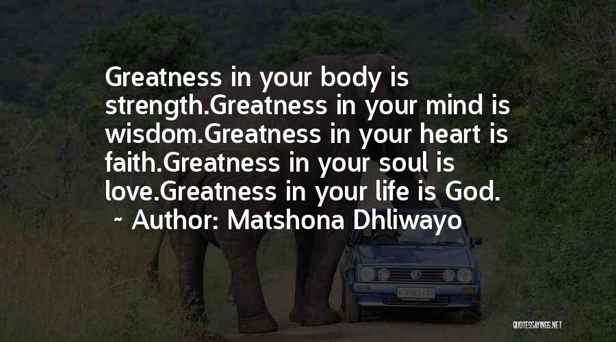 Matshona Dhliwayo Quotes: Greatness In Your Body Is Strength.greatness In Your Mind Is Wisdom.greatness In Your Heart Is Faith.greatness In Your Soul Is