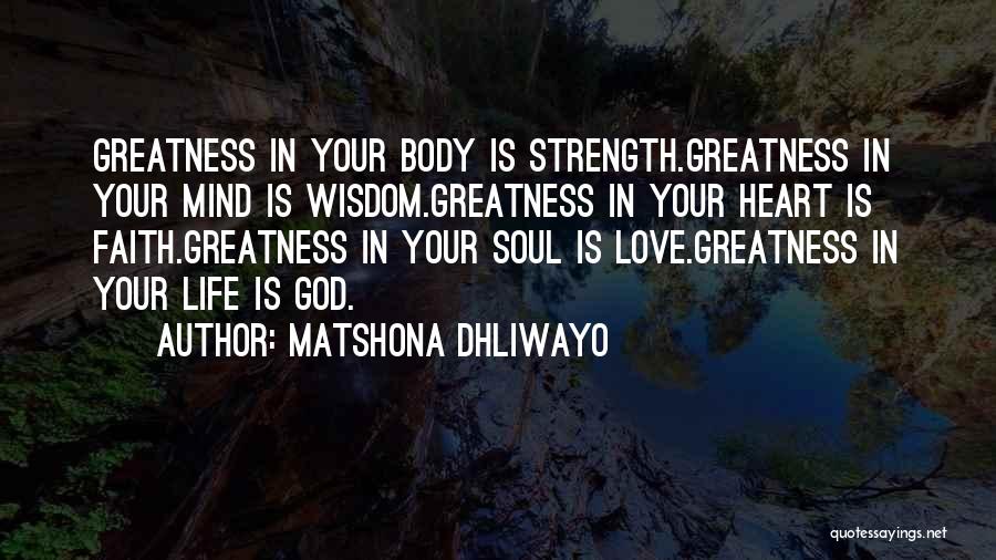 Matshona Dhliwayo Quotes: Greatness In Your Body Is Strength.greatness In Your Mind Is Wisdom.greatness In Your Heart Is Faith.greatness In Your Soul Is