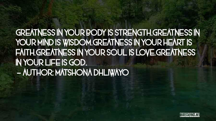 Matshona Dhliwayo Quotes: Greatness In Your Body Is Strength.greatness In Your Mind Is Wisdom.greatness In Your Heart Is Faith.greatness In Your Soul Is