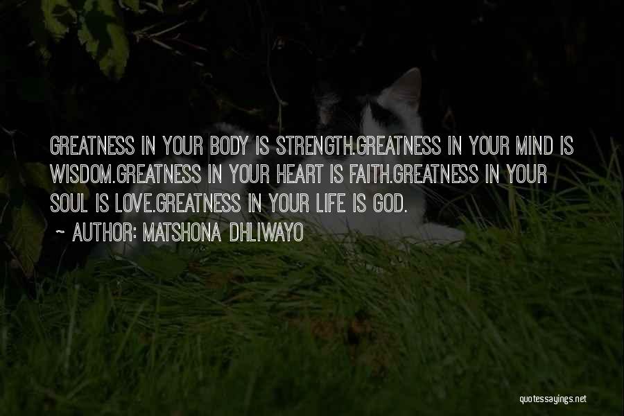 Matshona Dhliwayo Quotes: Greatness In Your Body Is Strength.greatness In Your Mind Is Wisdom.greatness In Your Heart Is Faith.greatness In Your Soul Is