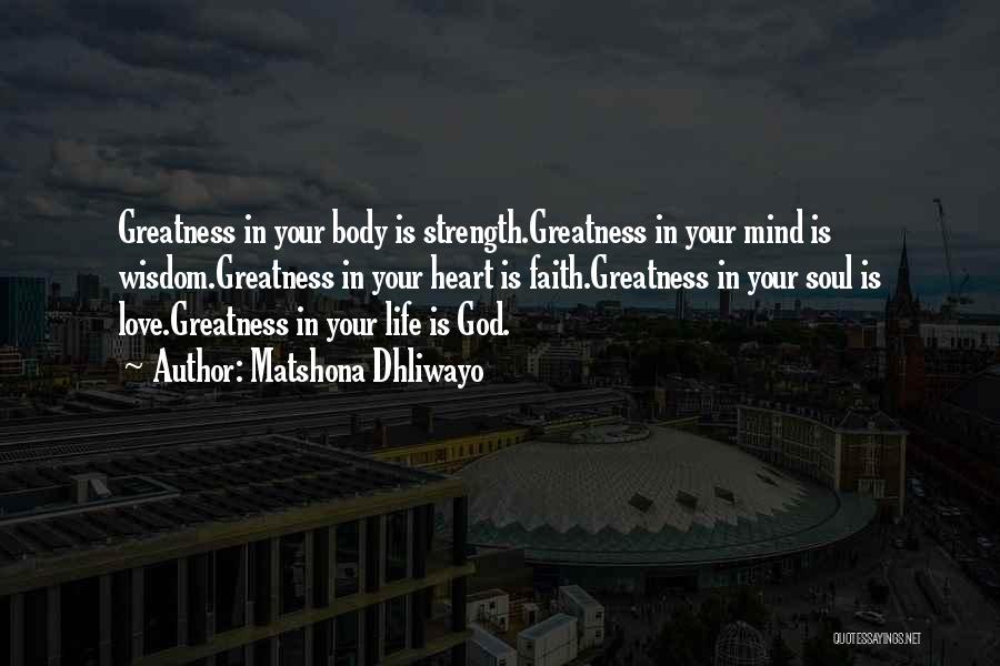 Matshona Dhliwayo Quotes: Greatness In Your Body Is Strength.greatness In Your Mind Is Wisdom.greatness In Your Heart Is Faith.greatness In Your Soul Is