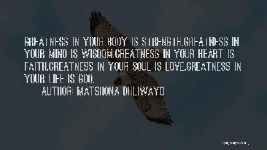 Matshona Dhliwayo Quotes: Greatness In Your Body Is Strength.greatness In Your Mind Is Wisdom.greatness In Your Heart Is Faith.greatness In Your Soul Is