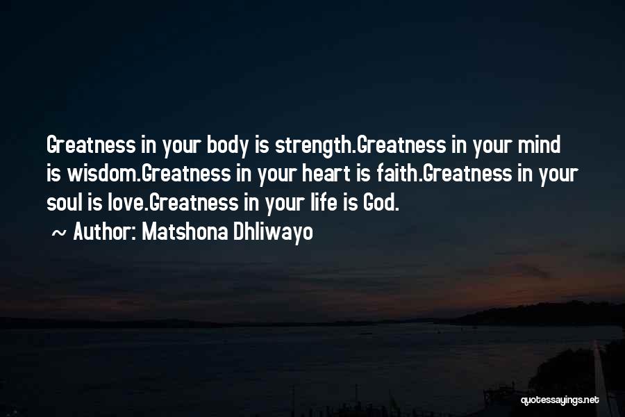 Matshona Dhliwayo Quotes: Greatness In Your Body Is Strength.greatness In Your Mind Is Wisdom.greatness In Your Heart Is Faith.greatness In Your Soul Is