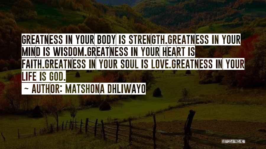 Matshona Dhliwayo Quotes: Greatness In Your Body Is Strength.greatness In Your Mind Is Wisdom.greatness In Your Heart Is Faith.greatness In Your Soul Is