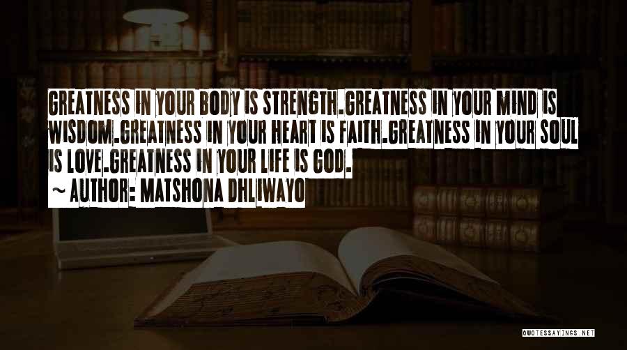 Matshona Dhliwayo Quotes: Greatness In Your Body Is Strength.greatness In Your Mind Is Wisdom.greatness In Your Heart Is Faith.greatness In Your Soul Is