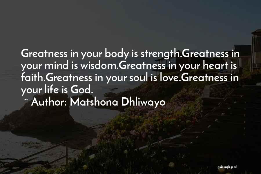 Matshona Dhliwayo Quotes: Greatness In Your Body Is Strength.greatness In Your Mind Is Wisdom.greatness In Your Heart Is Faith.greatness In Your Soul Is