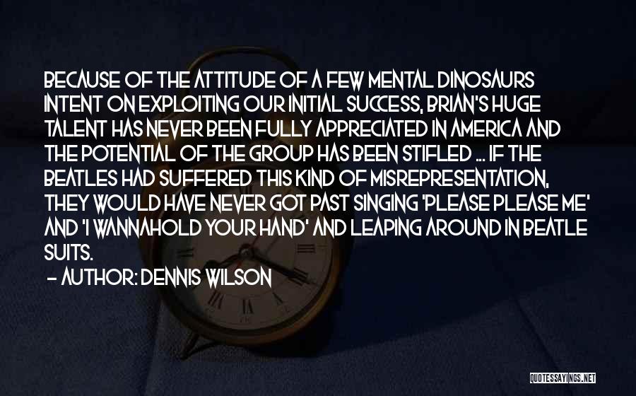Dennis Wilson Quotes: Because Of The Attitude Of A Few Mental Dinosaurs Intent On Exploiting Our Initial Success, Brian's Huge Talent Has Never