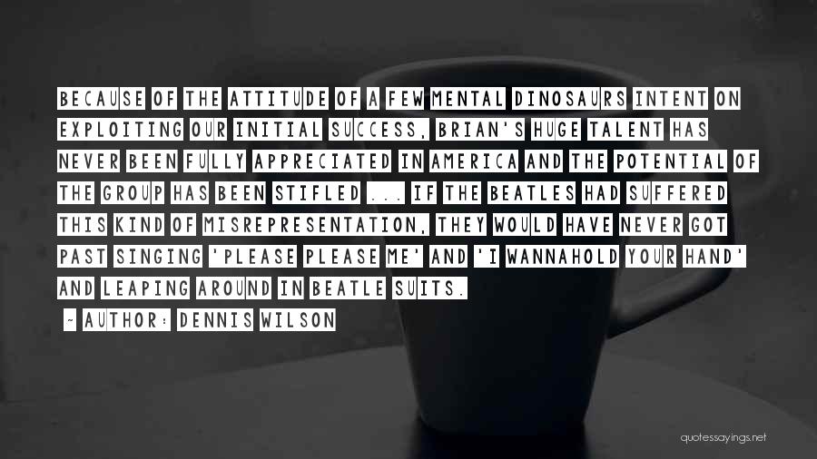 Dennis Wilson Quotes: Because Of The Attitude Of A Few Mental Dinosaurs Intent On Exploiting Our Initial Success, Brian's Huge Talent Has Never