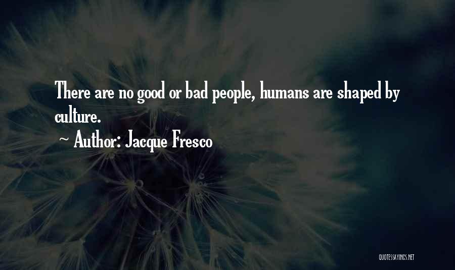 Jacque Fresco Quotes: There Are No Good Or Bad People, Humans Are Shaped By Culture.