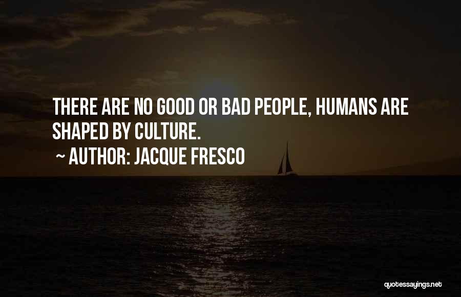 Jacque Fresco Quotes: There Are No Good Or Bad People, Humans Are Shaped By Culture.