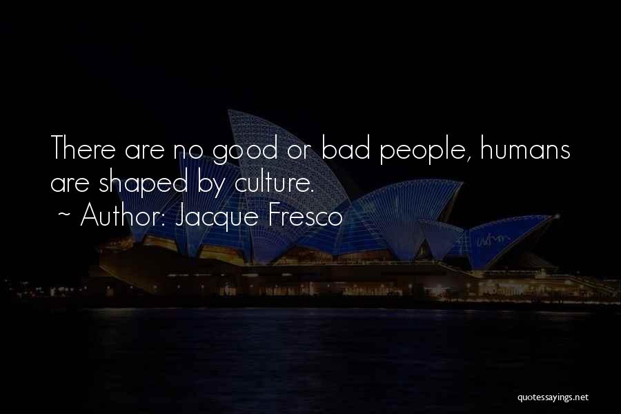 Jacque Fresco Quotes: There Are No Good Or Bad People, Humans Are Shaped By Culture.